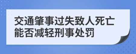 交通肇事过失致人死亡能否减轻刑事处罚