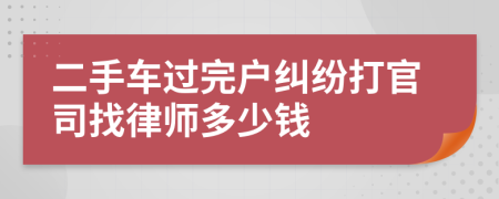 二手车过完户纠纷打官司找律师多少钱