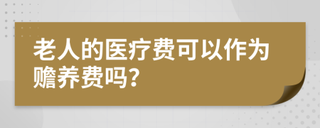 老人的医疗费可以作为赡养费吗？