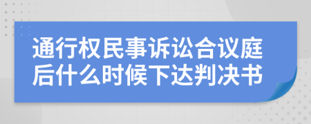 通行权民事诉讼合议庭后什么时候下达判决书