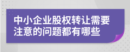 中小企业股权转让需要注意的问题都有哪些