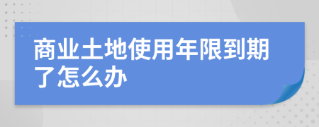 商业土地使用年限到期了怎么办