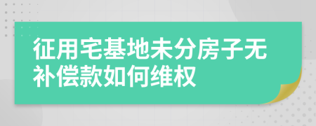 征用宅基地未分房子无补偿款如何维权