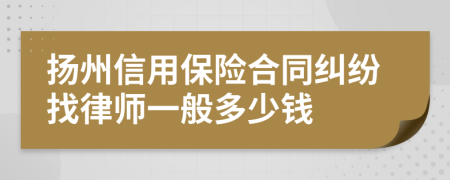 扬州信用保险合同纠纷找律师一般多少钱