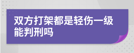 双方打架都是轻伤一级能判刑吗