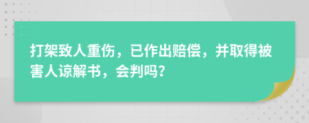 打架致人重伤，已作出赔偿，并取得被害人谅解书，会判吗？