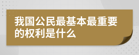 我国公民最基本最重要的权利是什么