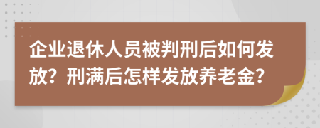 企业退休人员被判刑后如何发放？刑满后怎样发放养老金？