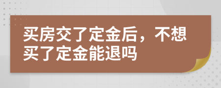 买房交了定金后，不想买了定金能退吗