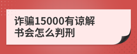 诈骗15000有谅解书会怎么判刑