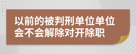 以前的被判刑单位单位会不会解除对开除职