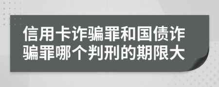 信用卡诈骗罪和国债诈骗罪哪个判刑的期限大