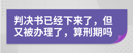 判决书已经下来了，但又被办理了，算刑期吗