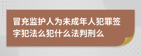 冒充监护人为未成年人犯罪签字犯法么犯什么法判刑么