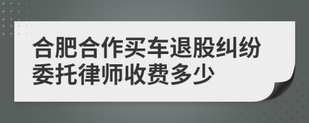 合肥合作买车退股纠纷委托律师收费多少