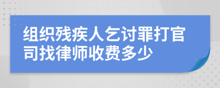 组织残疾人乞讨罪打官司找律师收费多少