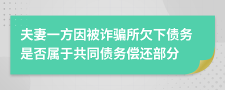 夫妻一方因被诈骗所欠下债务是否属于共同债务偿还部分