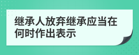 继承人放弃继承应当在何时作出表示