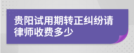 贵阳试用期转正纠纷请律师收费多少