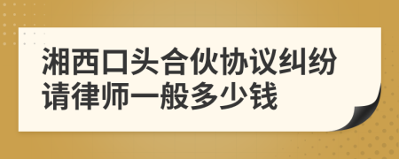 湘西口头合伙协议纠纷请律师一般多少钱