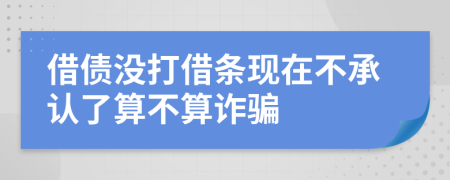 借债没打借条现在不承认了算不算诈骗