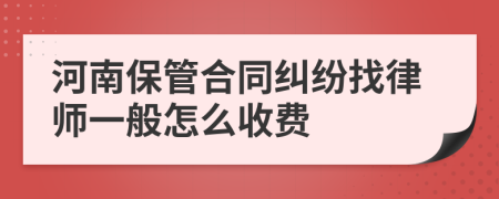 河南保管合同纠纷找律师一般怎么收费