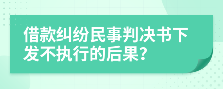 借款纠纷民事判决书下发不执行的后果？