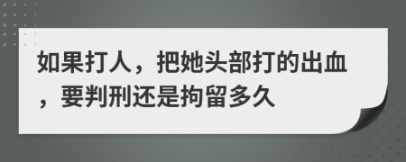 如果打人，把她头部打的出血，要判刑还是拘留多久