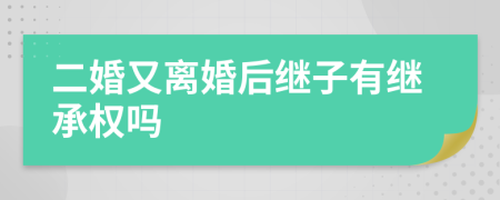 二婚又离婚后继子有继承权吗