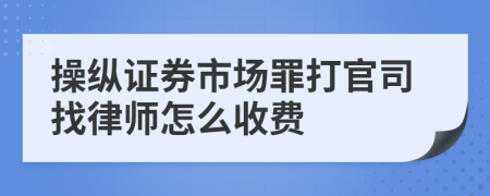 操纵证券市场罪打官司找律师怎么收费