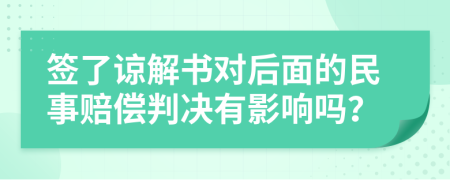 签了谅解书对后面的民事赔偿判决有影响吗？