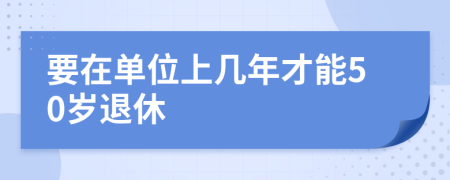 要在单位上几年才能50岁退休