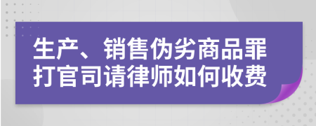 生产、销售伪劣商品罪打官司请律师如何收费