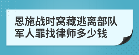 恩施战时窝藏逃离部队军人罪找律师多少钱
