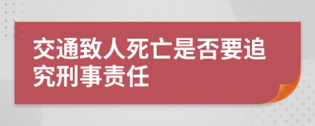 交通致人死亡是否要追究刑事责任