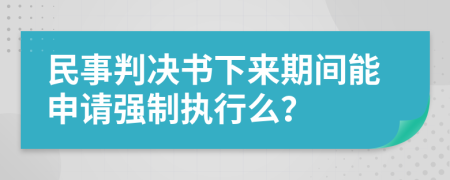 民事判决书下来期间能申请强制执行么？