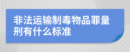 非法运输制毒物品罪量刑有什么标准