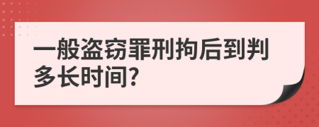 一般盗窃罪刑拘后到判多长时间?