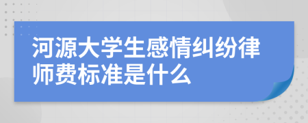 河源大学生感情纠纷律师费标准是什么