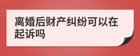 离婚后财产纠纷可以在起诉吗
