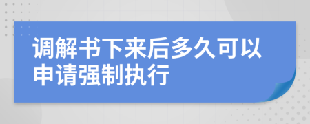 调解书下来后多久可以申请强制执行