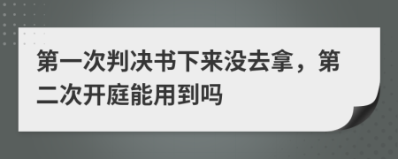 第一次判决书下来没去拿，第二次开庭能用到吗