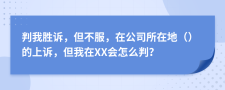 判我胜诉，但不服，在公司所在地（）的上诉，但我在XX会怎么判？