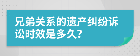 兄弟关系的遗产纠纷诉讼时效是多久？