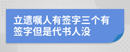 立遗嘱人有签字三个有签字但是代书人没