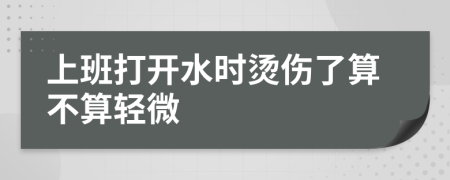 上班打开水时烫伤了算不算轻微