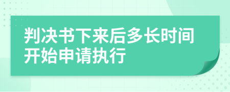 判决书下来后多长时间开始申请执行