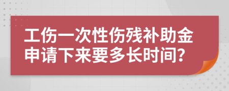 工伤一次性伤残补助金申请下来要多长时间？