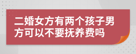 二婚女方有两个孩子男方可以不要抚养费吗