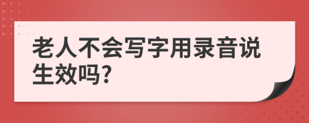 老人不会写字用录音说生效吗?